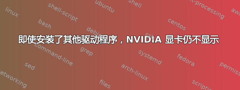 即使安装了其他驱动程序，NVIDIA 显卡仍不显示