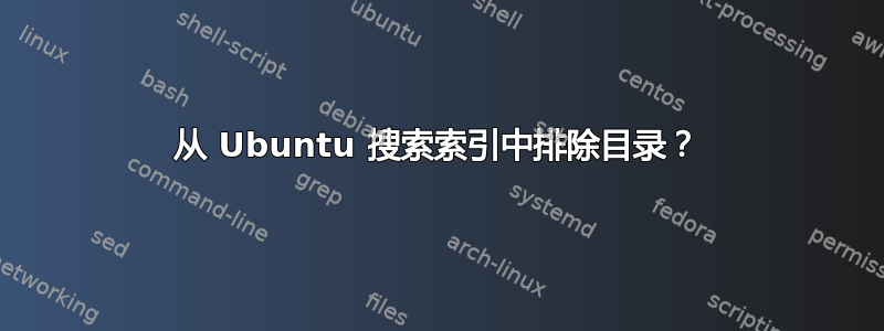 从 Ubuntu 搜索索引中排除目录？