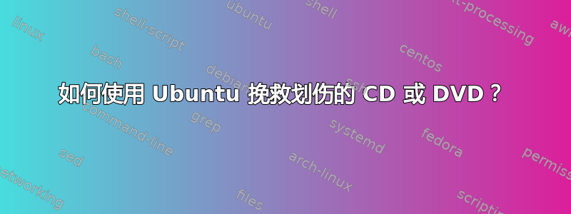 如何使用 Ubuntu 挽救划伤的 CD 或 DVD？