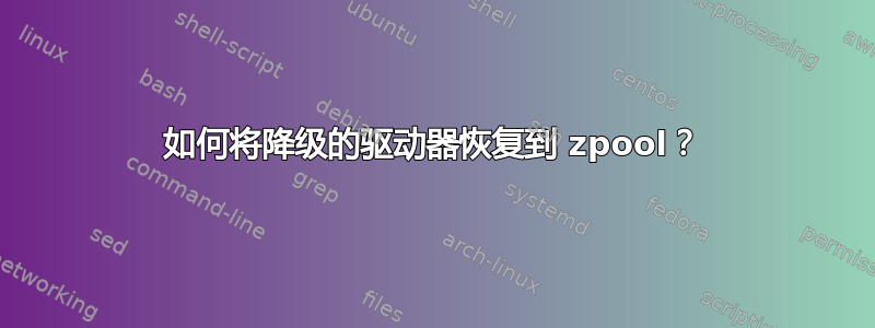 如何将降级的驱动器恢复到 zpool？