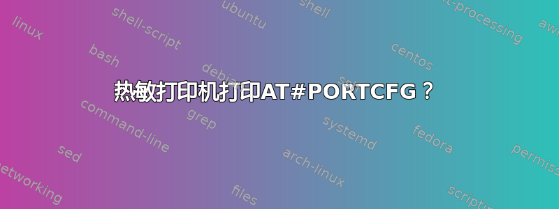 热敏打印机打印AT#PORTCFG？