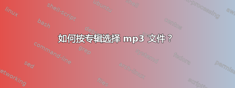 如何按专辑选择 mp3 文件？