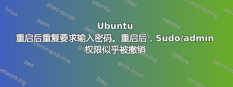 Ubuntu 重启后重复要求输入密码。重启后，Sudo/admin 权限似乎被撤销