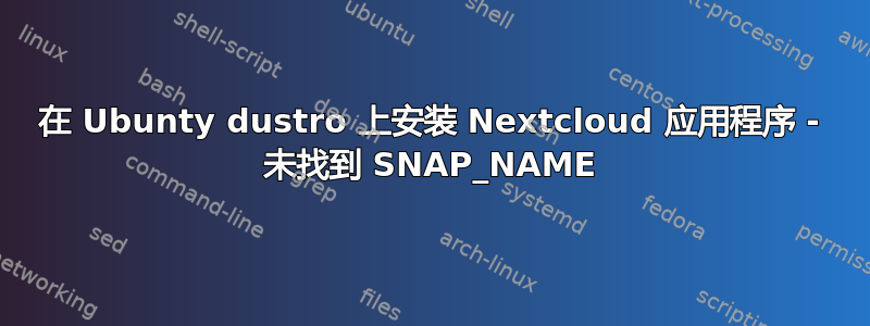 在 Ubunty dustro 上安装 Nextcloud 应用程序 - 未找到 SNAP_NAME