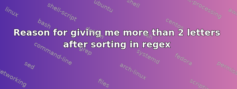 Reason for giving me more than 2 letters after sorting in regex