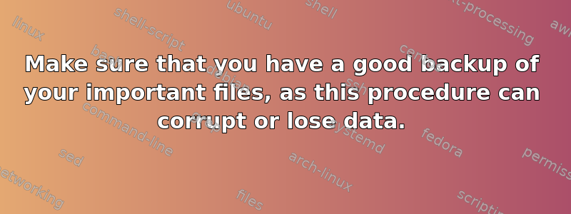 Make sure that you have a good backup of your important files, as this procedure can corrupt or lose data.