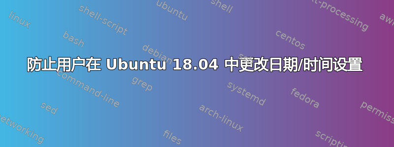 防止用户在 Ubuntu 18.04 中更改日期/时间设置