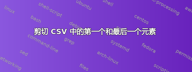 剪切 CSV 中的第一个和最后一个元素