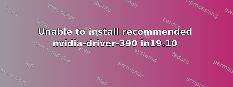 Unable to install recommended nvidia-driver-390 in19.10