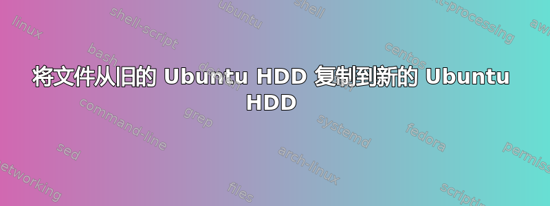 将文件从旧的 Ubuntu HDD 复制到新的 Ubuntu HDD