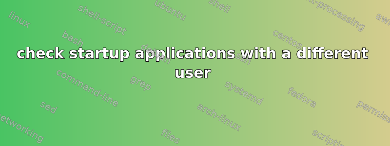 check startup applications with a different user