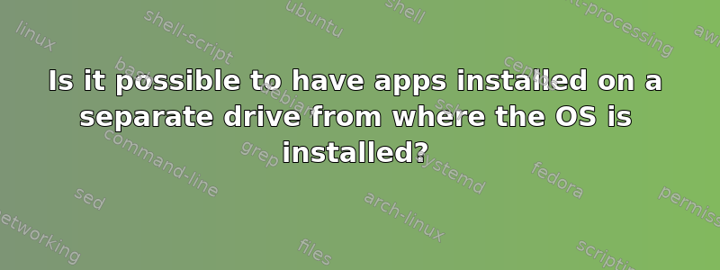 Is it possible to have apps installed on a separate drive from where the OS is installed?