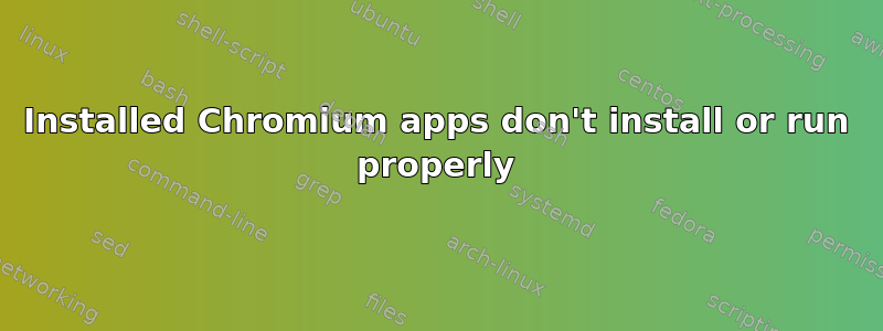 Installed Chromium apps don't install or run properly