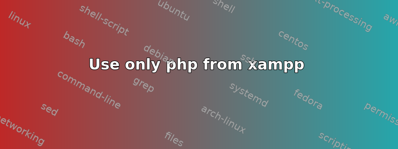 Use only php from xampp