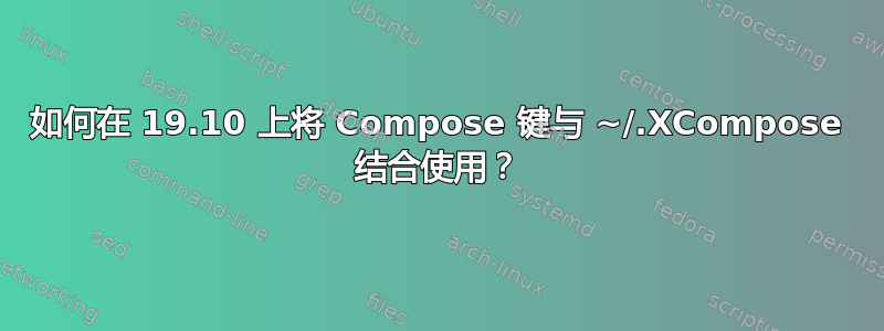 如何在 19.10 上将 Compose 键与 ~/.XCompose 结合使用？