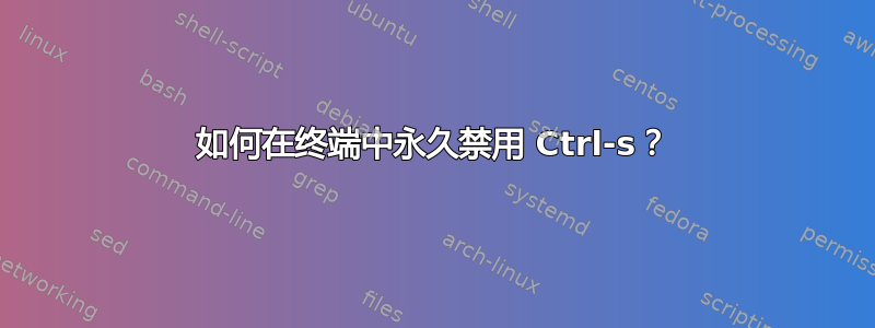 如何在终端中永久禁用 Ctrl-s？