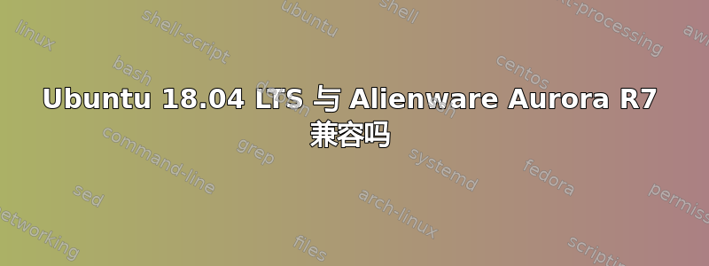 Ubuntu 18.04 LTS 与 Alienware Aurora R7 兼容吗