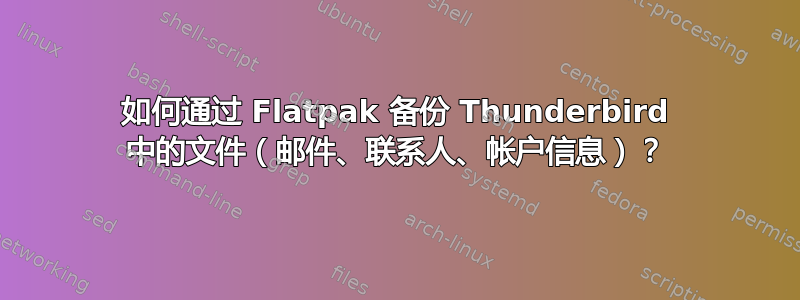 如何通过 Flatpak 备份 Thunderbird 中的文件（邮件、联系人、帐户信息）？