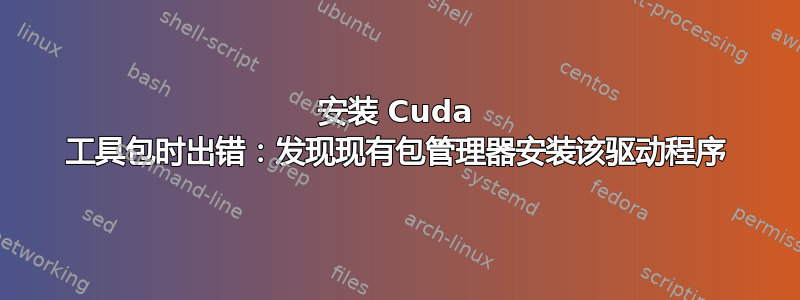 安装 Cuda 工具包时出错：发现现有包管理器安装该驱动程序