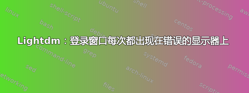 Lightdm：登录窗口每次都出现在错误的显示器上