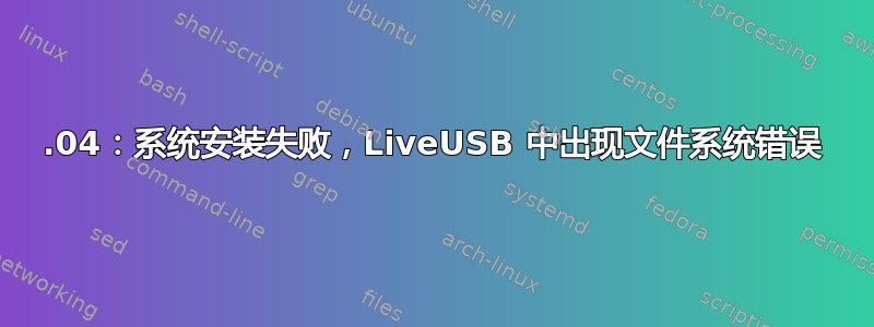 18.04：系统安装失败，LiveUSB 中出现文件系统错误