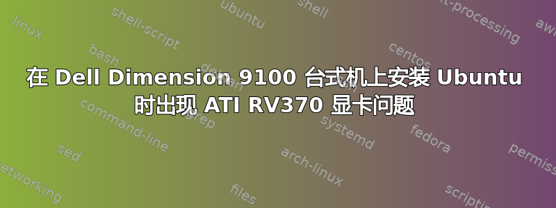 在 Dell Dimension 9100 台式机上安装 Ubuntu 时出现 ATI RV370 显卡问题