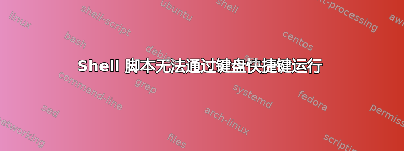 Shell 脚本无法通过键盘快捷键运行