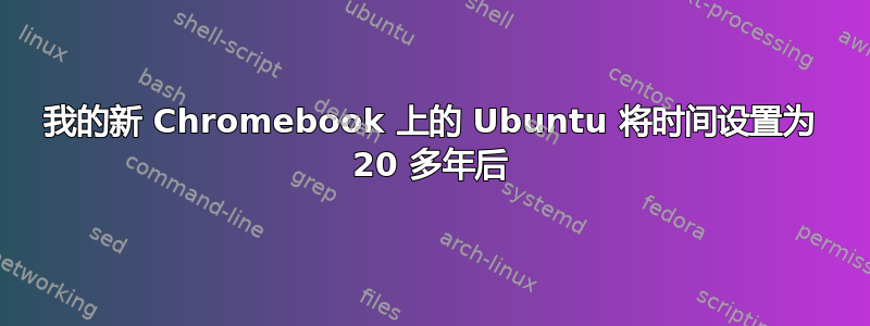 我的新 Chromebook 上的 Ubuntu 将时间设置为 20 多年后