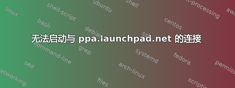 无法启动与 ppa.launchpad.net 的连接