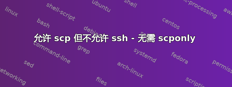 允许 scp 但不允许 ssh - 无需 scponly