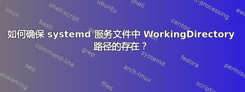 如何确保 systemd 服务文件中 WorkingDirectory 路径的存在？