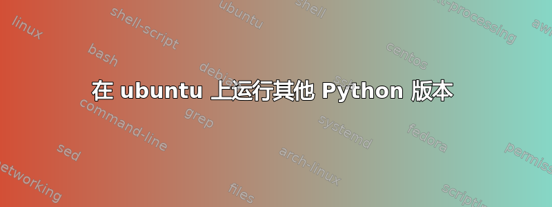 在 ubuntu 上运行其他 Python 版本