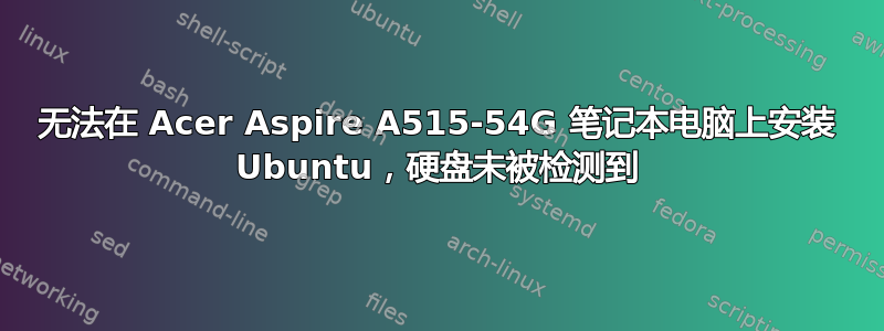 无法在 Acer Aspire A515-54G 笔记本电脑上安装 Ubuntu，硬盘未被检测到