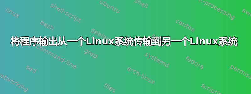 将程序输出从一个Linux系统传输到另一个Linux系统