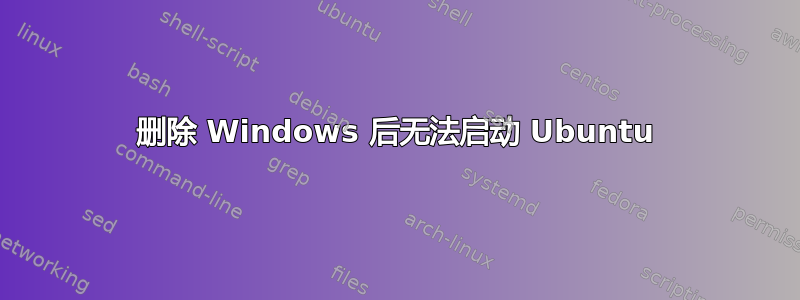 删除 Windows 后无法启动 Ubuntu