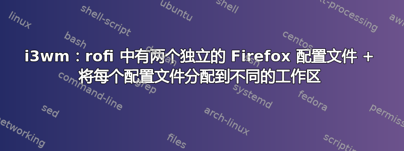 i3wm：rofi 中有两个独立的 Firefox 配置文件 + 将每个配置文件分配到不同的工作区