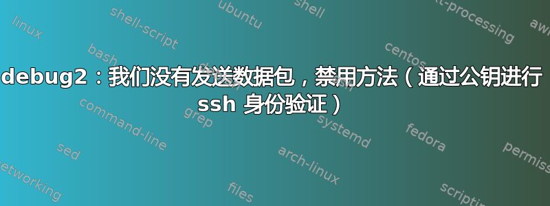 debug2：我们没有发送数据包，禁用方法（通过公钥进行 ssh 身份验证）