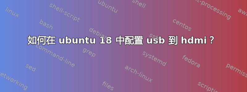 如何在 ubuntu 18 中配置 usb 到 hdmi？