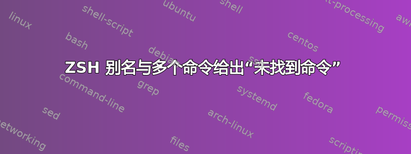 ZSH 别名与多个命令给出“未找到命令”