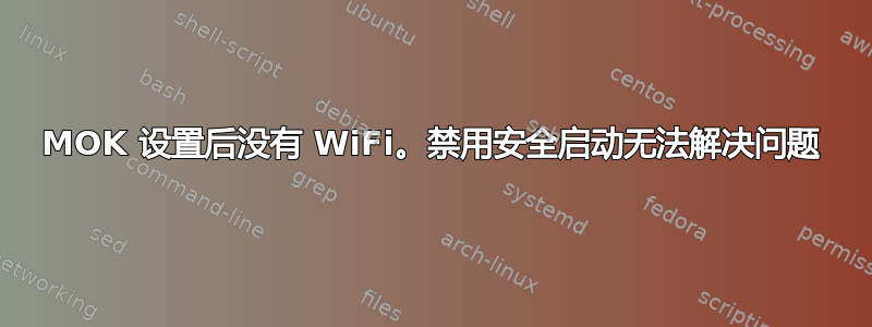 MOK 设置后没有 WiFi。禁用安全启动无法解决问题