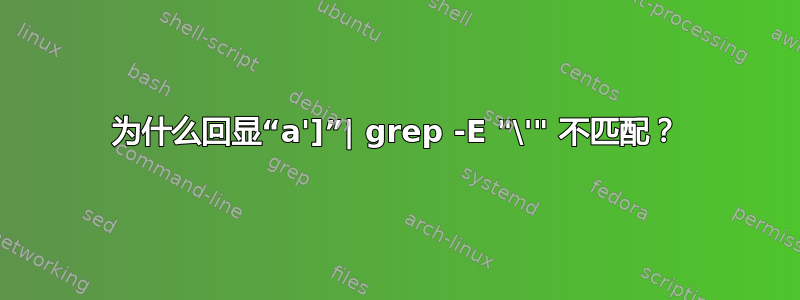 为什么回显“a']”| grep -E "\'" 不匹配？