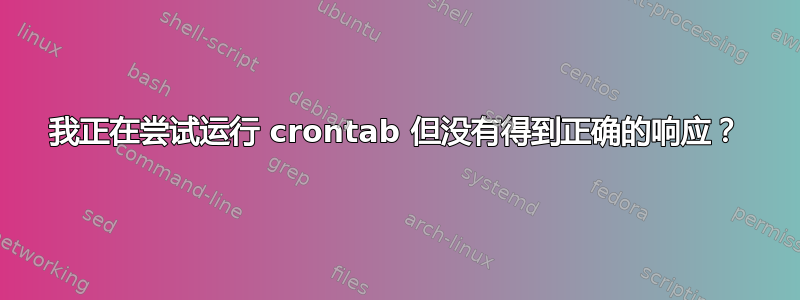 我正在尝试运行 crontab 但没有得到正确的响应？