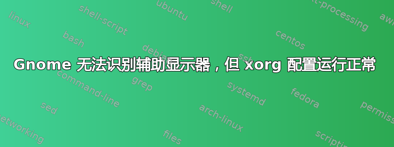 Gnome 无法识别辅助显示器，但 xorg 配置运行正常