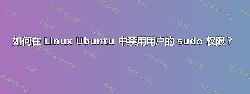 如何在 Linux Ubuntu 中禁用用户的 sudo 权限？