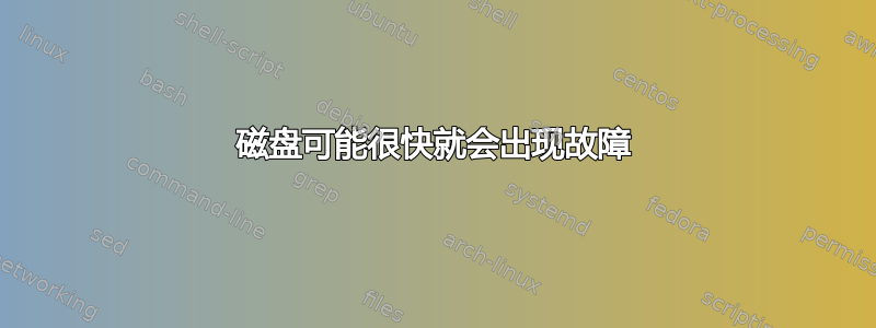 磁盘可能很快就会出现故障