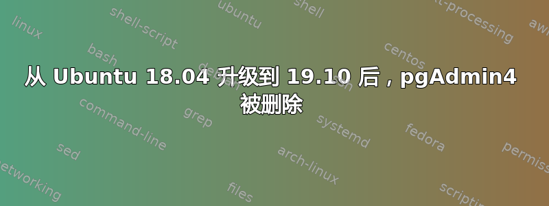 从 Ubuntu 18.04 升级到 19.10 后，pgAdmin4 被删除