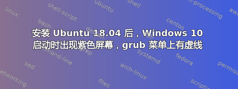 安装 Ubuntu 18.04 后，Windows 10 启动时出现紫色屏幕，grub 菜单上有虚线