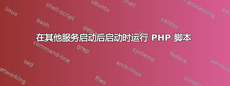 在其他服务启动后启动时运行 PHP 脚本