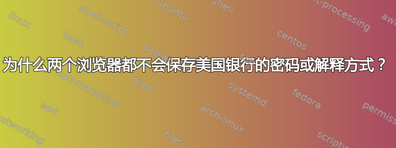 为什么两个浏览器都不会保存美国银行的密码或解释方式？