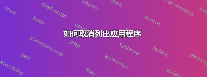 如何取消列出应用程序